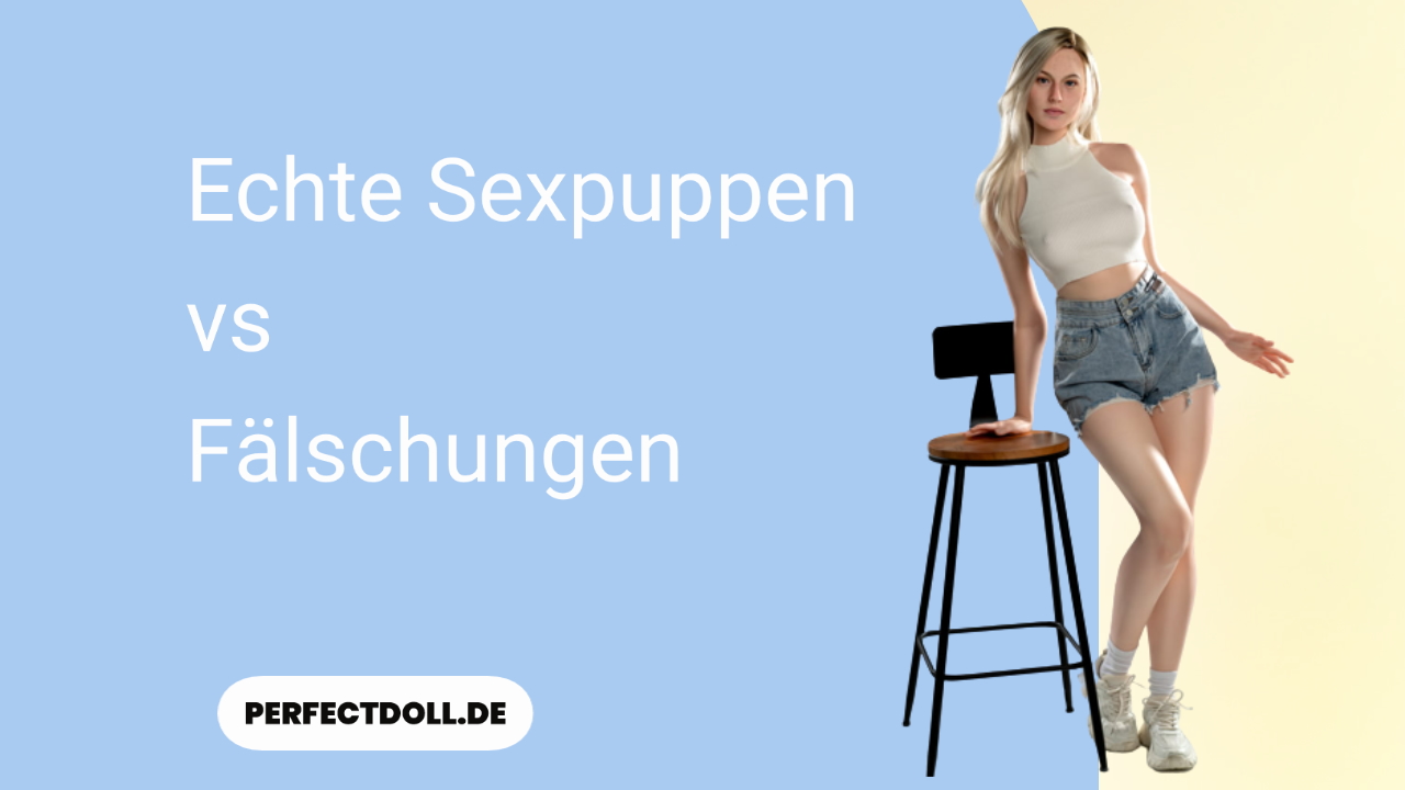 echte sexpuppen vs faelschungen